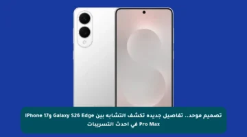 تصميم موحد.. تفاصيل جديدة تكشف التشابه بين Galaxy S26 Edge وiPhone 17 Pro Max في أحدث التسريبات
